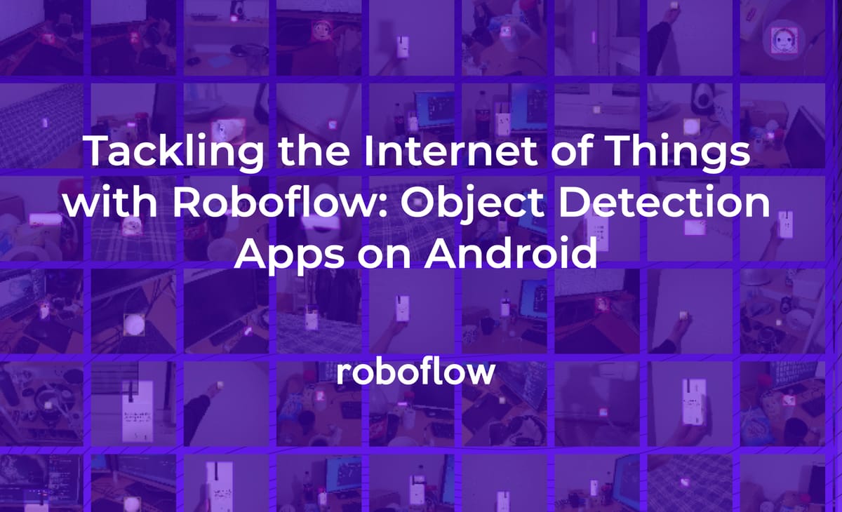 Tackling the Internet of Things with Roboflow: Object Detection Apps on Android