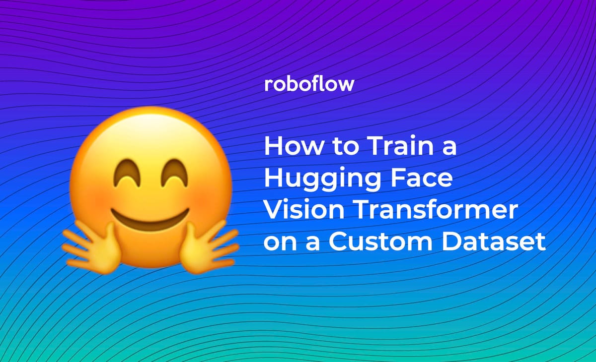 How to Train the Hugging Face Vision Transformer On a Custom Dataset