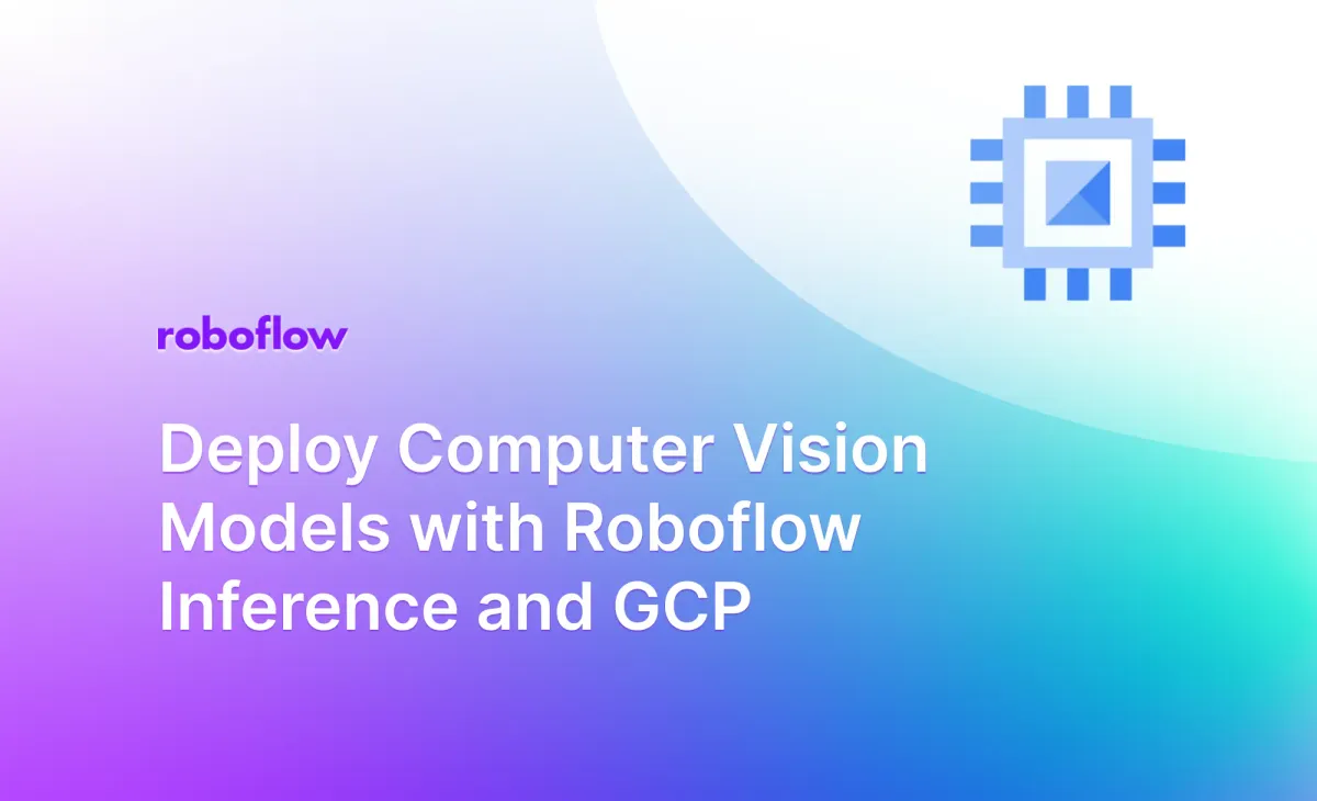 Deploy Computer Vision Models with Roboflow Inference and GCP