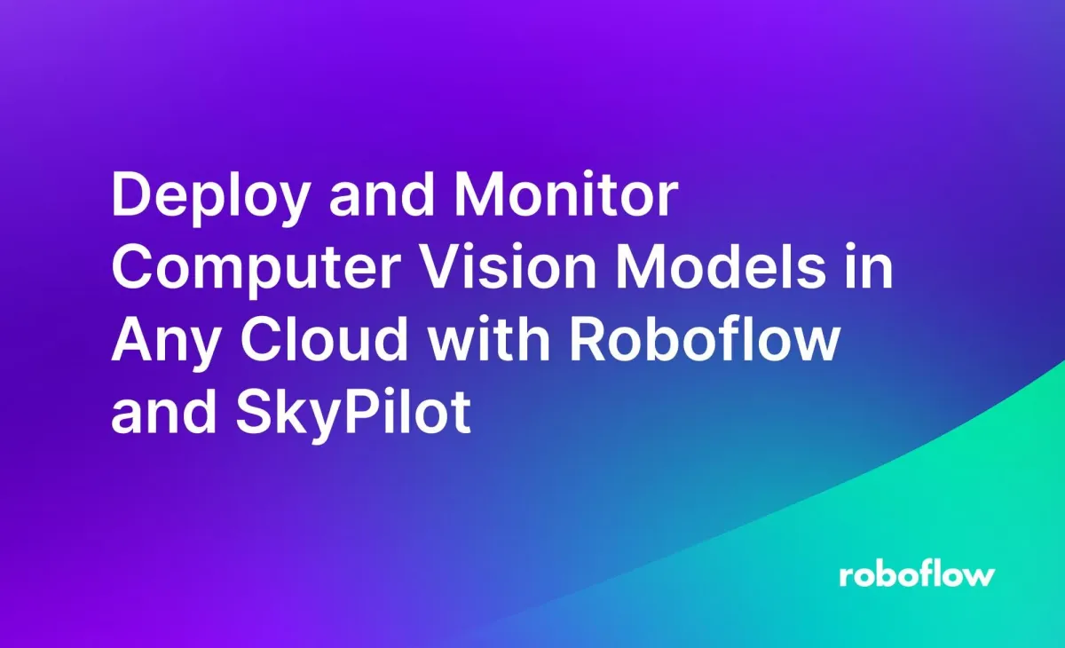 Deploy and Monitor Computer Vision Models in Any Cloud with Roboflow and SkyPilot